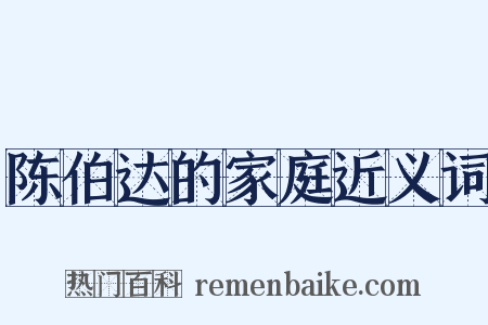 陈伯达的家庭近义词是什么意思的图片